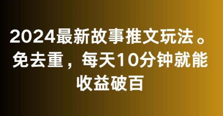 2024最新故事推文玩法，免去重，每天10分钟就能收益破百【揭秘】-小艾网创