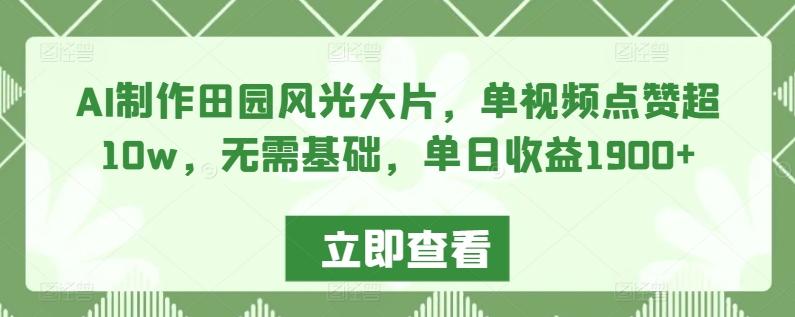 AI制作田园风光大片，单视频点赞超10w，无需基础，单日收益1900+【揭秘】-小艾网创