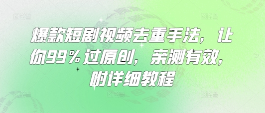 爆款短剧视频去重手法，让你99%过原创，亲测有效，附详细教程-小艾网创