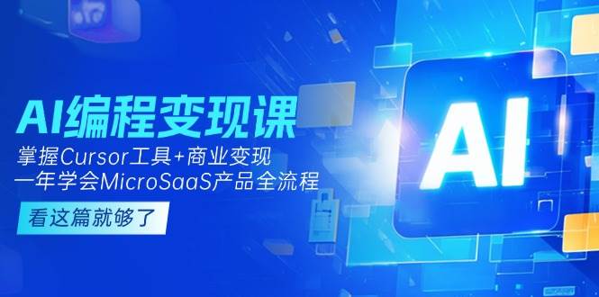 AI编程变现课：掌握Cursor工具+商业变现，一年学会MicroSaaS产品全流程-小艾网创