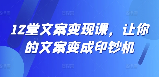 12堂文案变现课，让你的文案变成印钞机-小艾网创