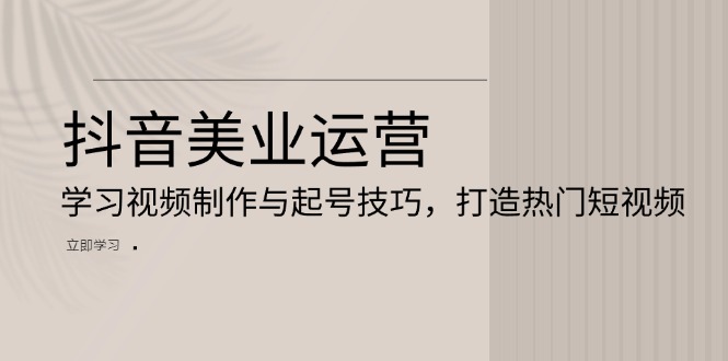 抖音美业运营：学习视频制作与起号技巧，打造热门短视频-小艾网创