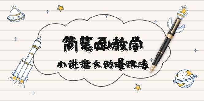 简笔画教学，小说推文动漫玩法，提供多种爆点文案写法，引爆社交媒-小艾网创