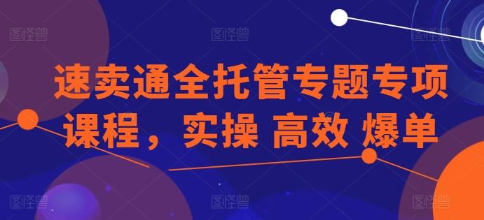 速卖通全托管专题专项课程，实操 高效 爆单-小艾网创