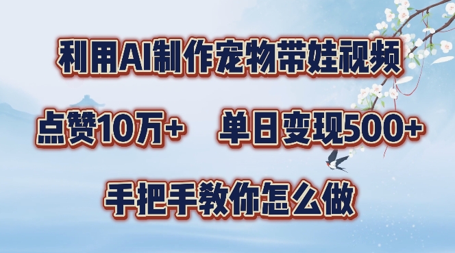 利用AI制作宠物带娃视频，轻松涨粉，点赞10万+，单日变现三位数，手把手教你怎么做【揭秘】-小艾网创