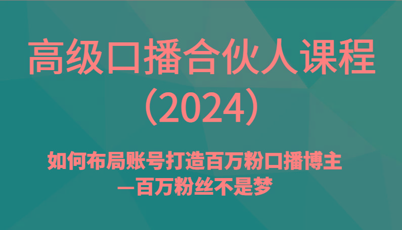 高级口播合伙人课程(2024)如何布局账号打造百万粉口播博主—百万粉丝不是梦-小艾网创