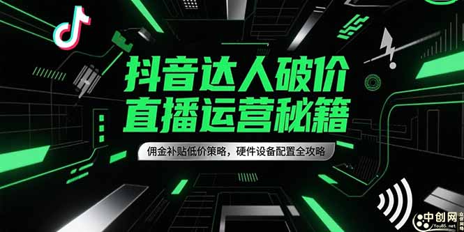 抖音达人破价直播运营秘籍，佣金补贴低价策略，硬件设备配置全攻略-小艾网创