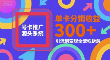 号卡推广源头系统，单卡分销收益3张+，引流到变现全流程拆解【揭秘】-小艾网创
