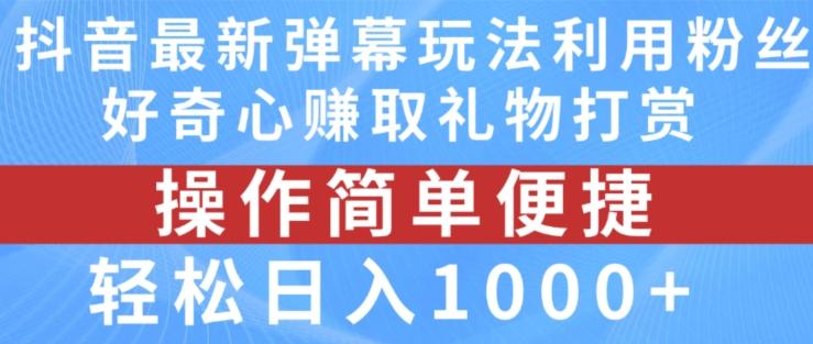 抖音弹幕最新玩法，利用粉丝好奇心赚取礼物打赏，轻松日入1000+-小艾网创