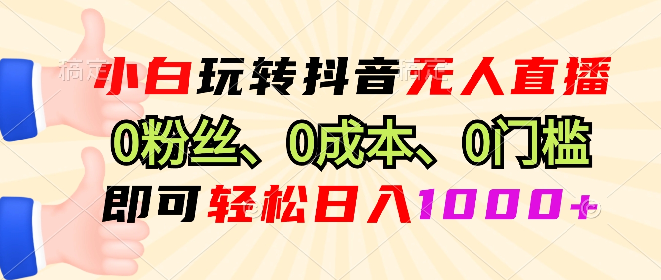 小白玩转抖音无人直播，0粉丝、0成本、0门槛，轻松日入1000+-小艾网创