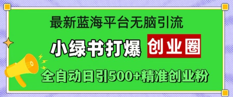 最新蓝海平台无脑引流，小绿书打爆创业圈，全自动日引500+精准创业粉-小艾网创