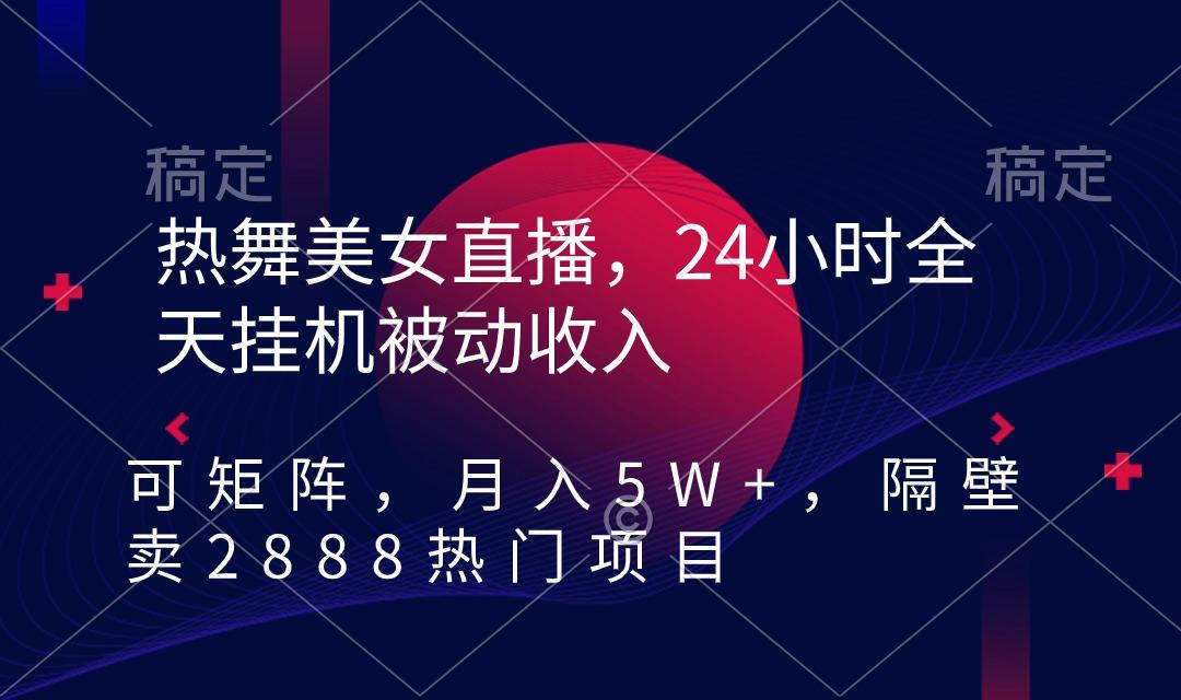 热舞美女直播，24小时全天挂机被动收入，可矩阵 月入5W+隔壁卖2888热门项目-小艾网创