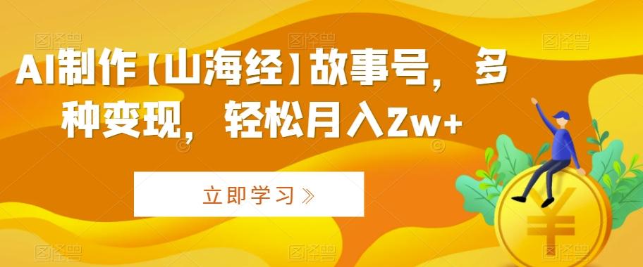 AI制作【山海经】故事号，多种变现，轻松月入2w+【揭秘】-小艾网创