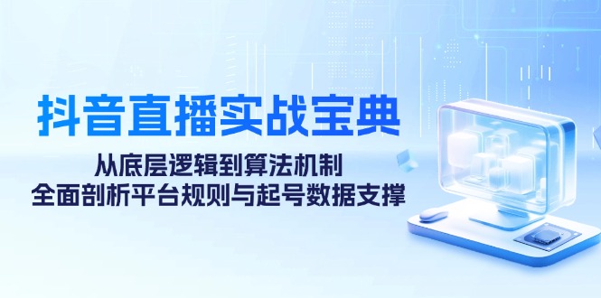 抖音直播实战宝典：从底层逻辑到算法机制，全面剖析平台规则与起号数据支撑-小艾网创