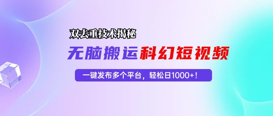 科幻短视频双重去重技术揭秘，一键发布多个平台，轻松日入1000+！-小艾网创