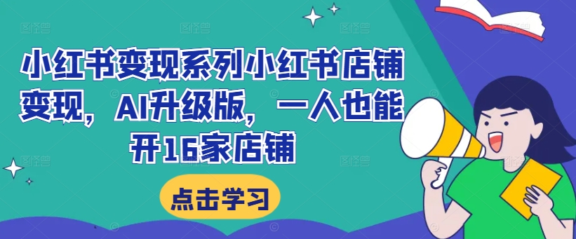 小红书变现系列小红书店铺变现，AI升级版，一人也能开16家店铺-小艾网创