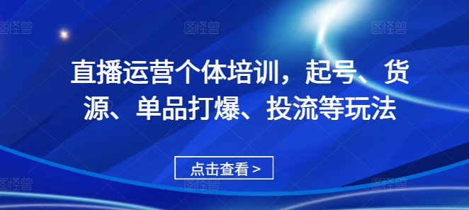 直播运营个体培训，起号、货源、单品打爆、投流等玩法-小艾网创