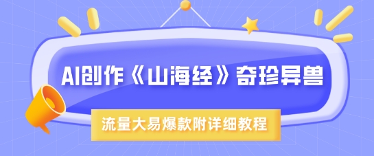 AI创作《山海经》奇珍异兽，超现实画风，流量大易爆款，附详细教程-小艾网创