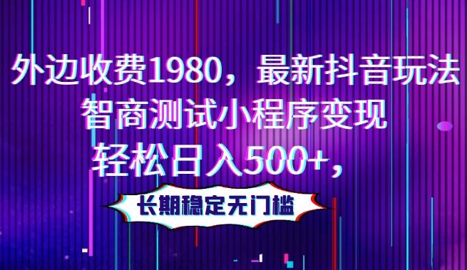 外边收费1980，最新抖音玩法，智商测试小程序变现，轻松日入500+，长期稳定无门槛-小艾网创
