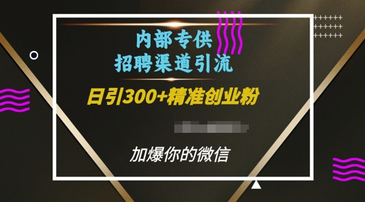 内部招聘渠道日引流300+创业粉，加爆你的微信【揭秘】-小艾网创