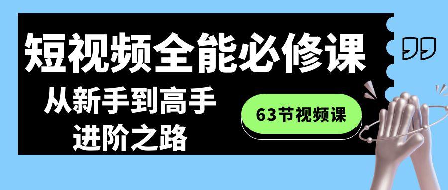 短视频-全能必修课程：从新手到高手进阶之路(63节视频课)-小艾网创