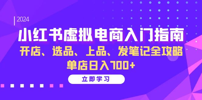 小红书虚拟电商入门指南：开店、选品、上品、发笔记全攻略 单店日入700+(更新)-小艾网创