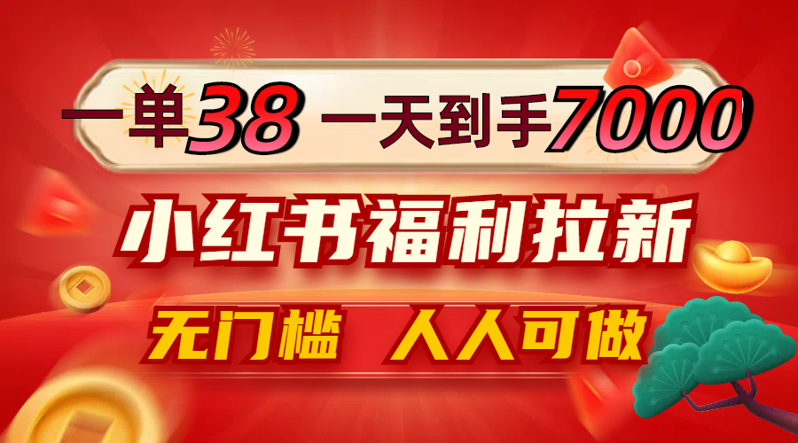 一单38，一天到手7000+，小红书福利拉新，0门槛人人可做-小艾网创