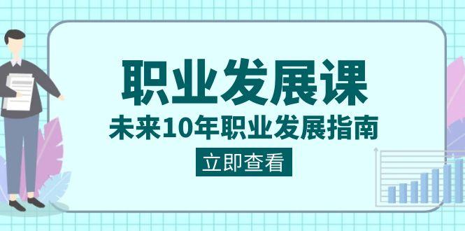 职业发展课，未来10年职业发展指南（七套课程合集）-小艾网创
