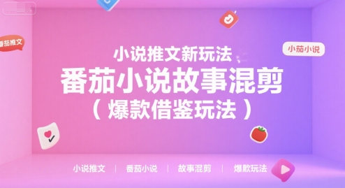 小说推文新玩法，番茄小说故事混剪(爆款借鉴玩法)-小艾网创