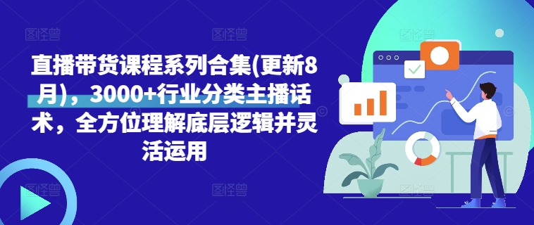 直播带货课程系列合集(更新8月)，3000+行业分类主播话术，全方位理解底层逻辑并灵活运用-小艾网创