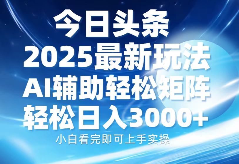 今日头条2025最新玩法，思路简单，复制粘贴，AI辅助，轻松矩阵日入3000+-小艾网创