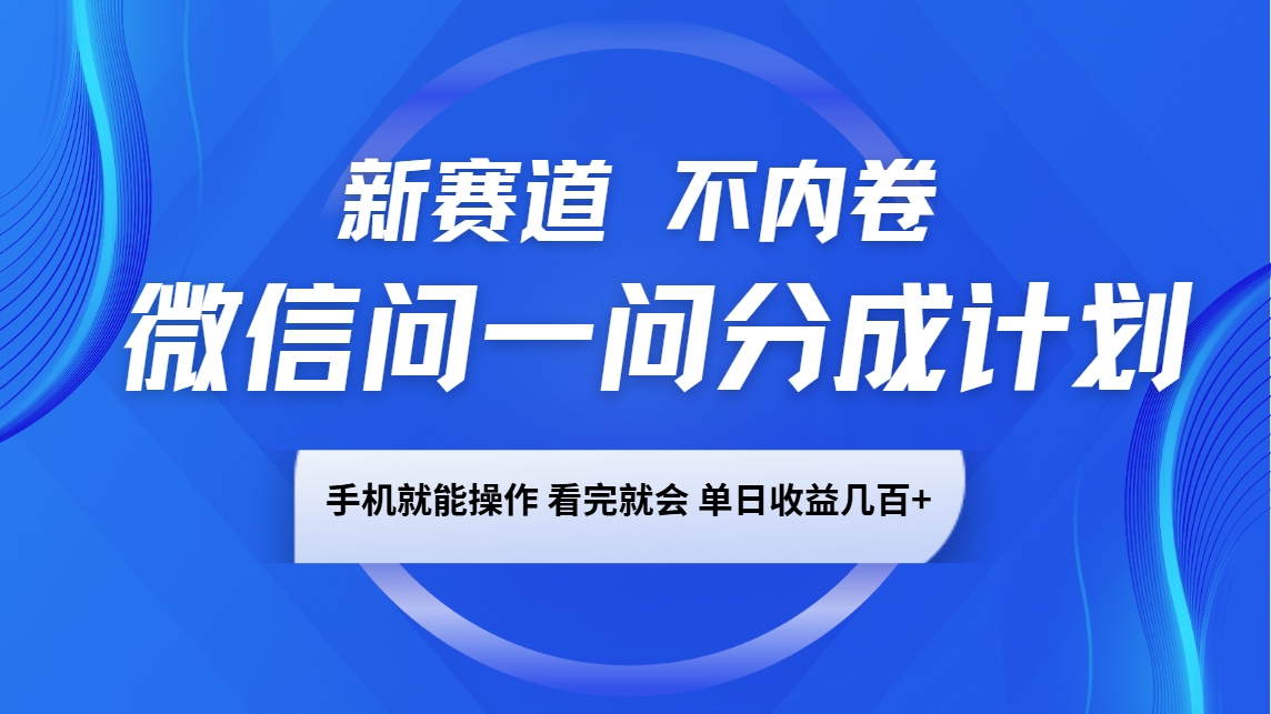 微信问一问分成计划，新赛道不内卷，长期稳定 手机就能操作，单日收益几百+-小艾网创