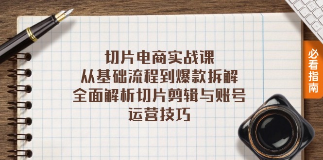 切片电商实战课：从基础流程到爆款拆解，全面解析切片剪辑与账号运营技巧-小艾网创