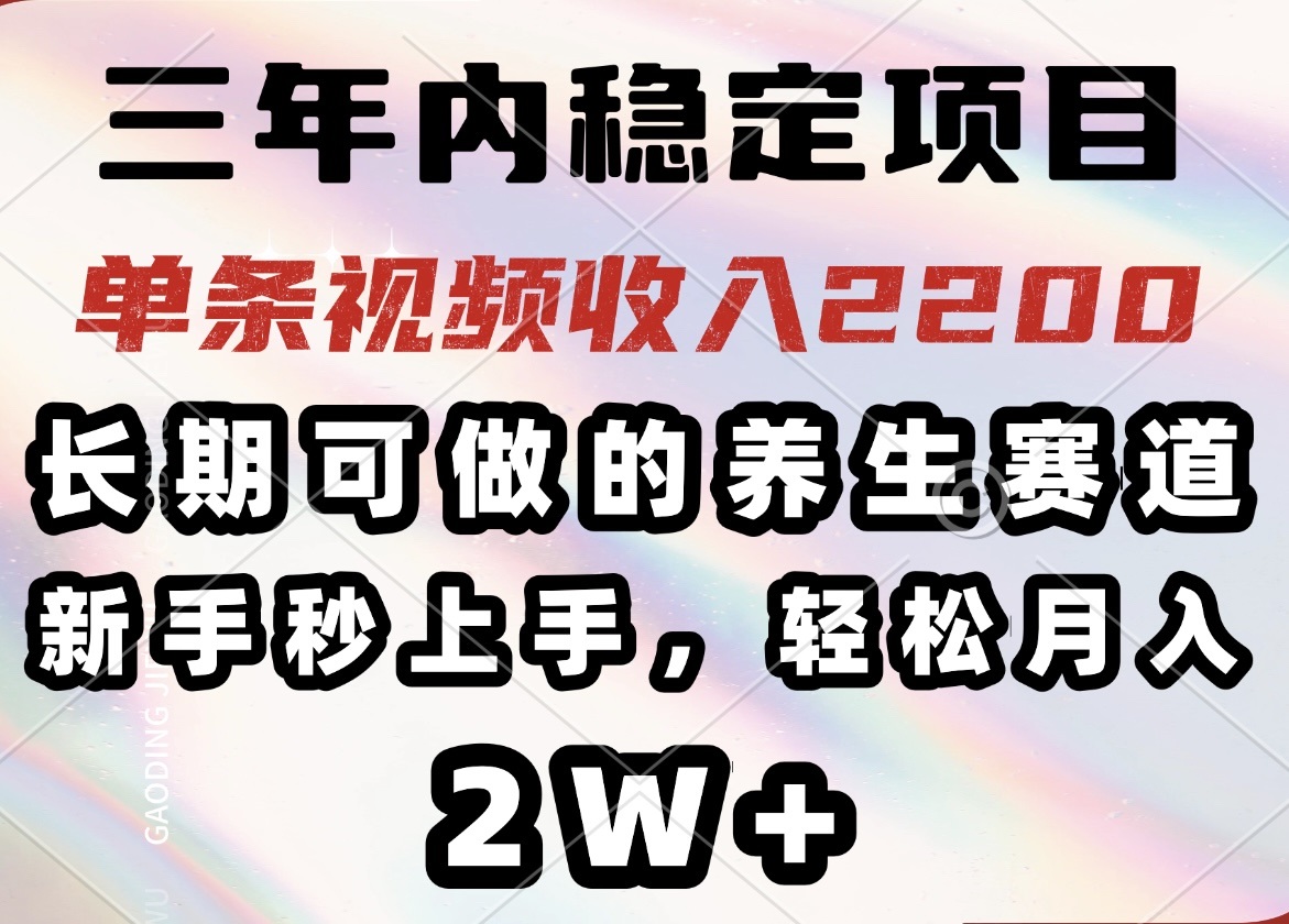 三年内稳定项目，长期可做的养生赛道，单条视频收入2200，新手秒上手，…-小艾网创