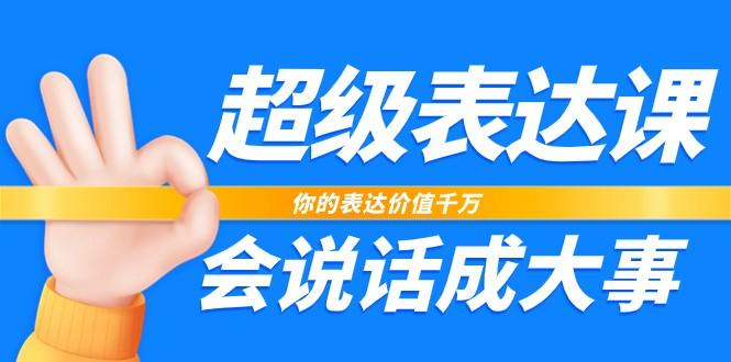 超级表达课，你的表达价值千万，会说话成大事(37节完整版)-小艾网创