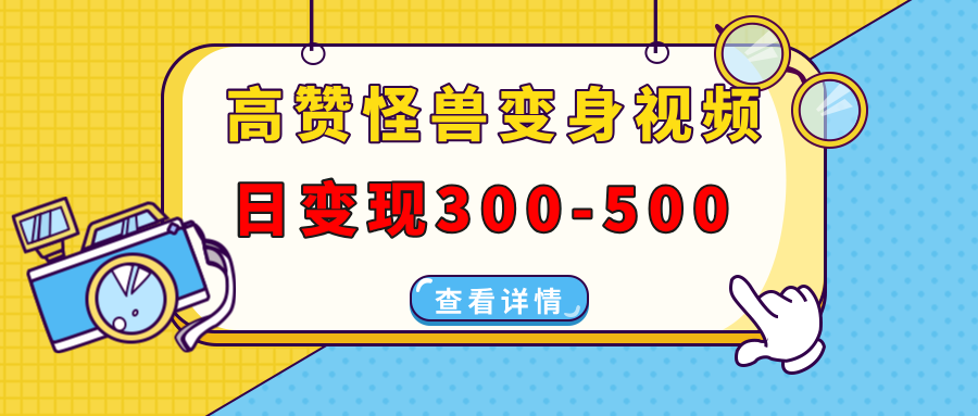 高赞怪兽变身视频制作，日变现300-500，多平台发布(抖音、视频号、小红书-小艾网创