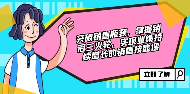 突破销售瓶颈，掌握销冠三火轮，实现业绩持续增长的销售技能课-小艾网创