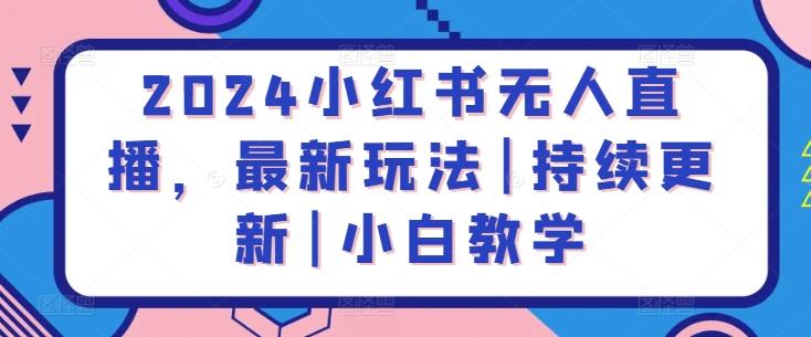2024小红书无人直播，最新玩法|持续更新|小白教学-小艾网创