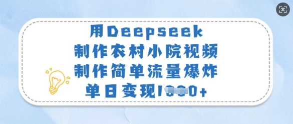 用Deepseek制作农村小院视频，制作简单流量爆炸，单日变现多张-小艾网创