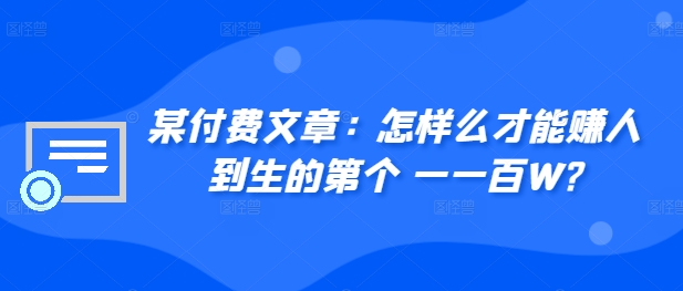 ​某付费文章：怎‮样么‬才能赚‮人到‬生的第‮个一‬一百W?-小艾网创