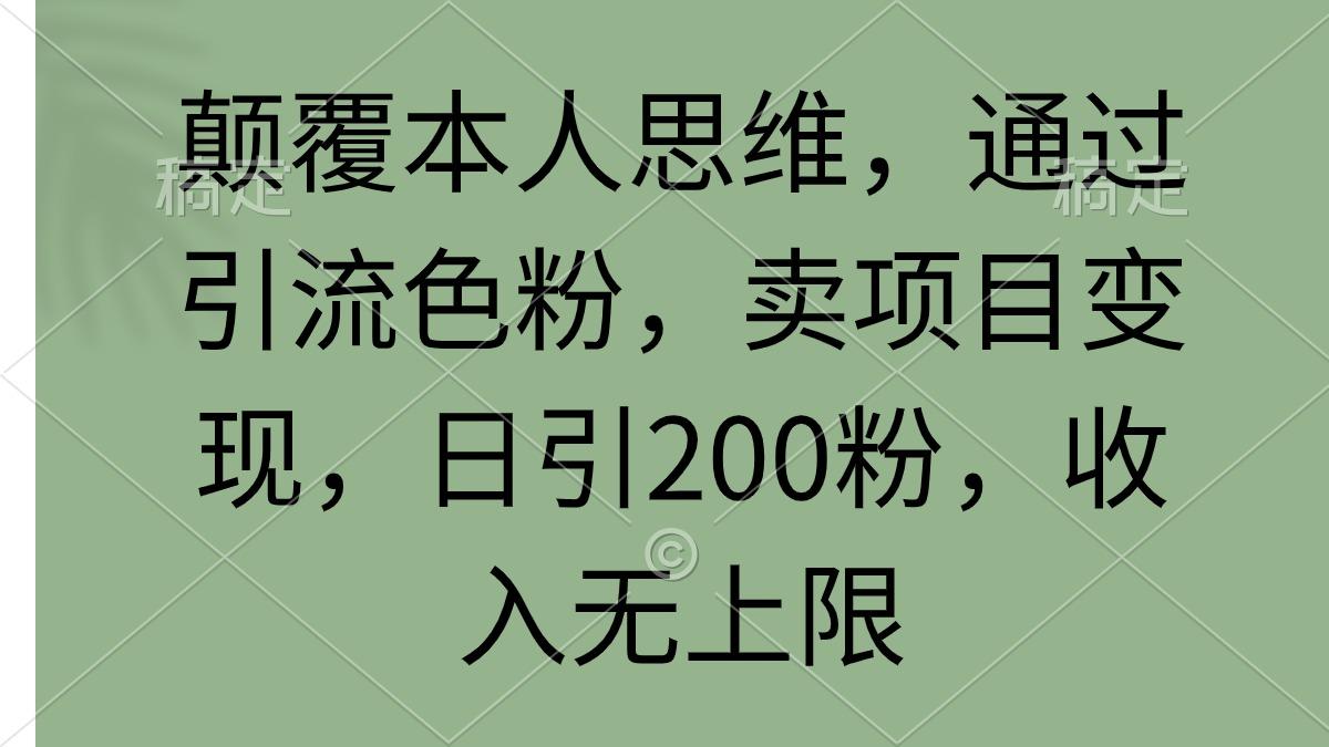 (9523期)颠覆本人思维，通过引流色粉，卖项目变现，日引200粉，收入无上限-小艾网创