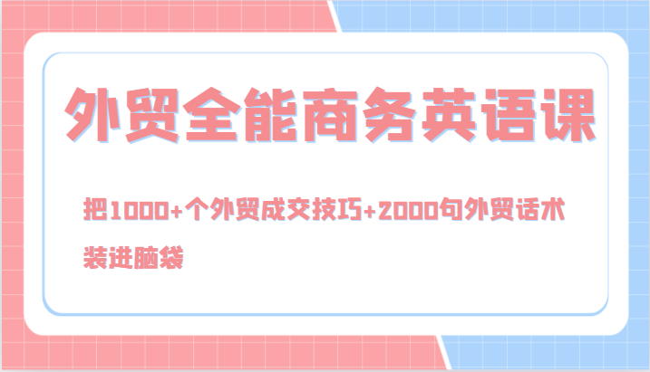 外贸全能商务英语课，把1000+个外贸成交技巧+2000句外贸话术，装进脑袋(144节)-小艾网创