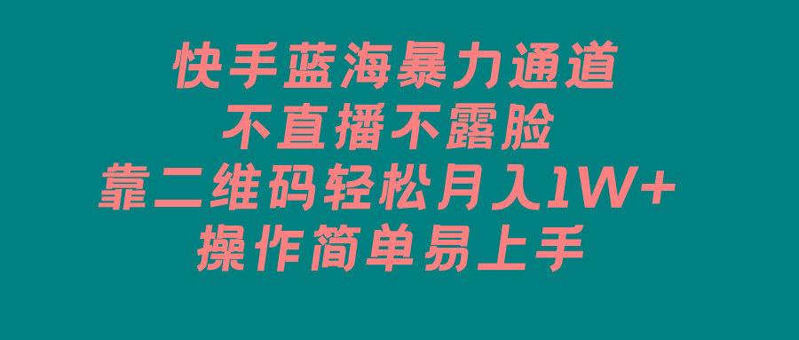 快手蓝海暴力通道，不直播不露脸，靠二维码轻松月入1W+，操作简单易上手-小艾网创