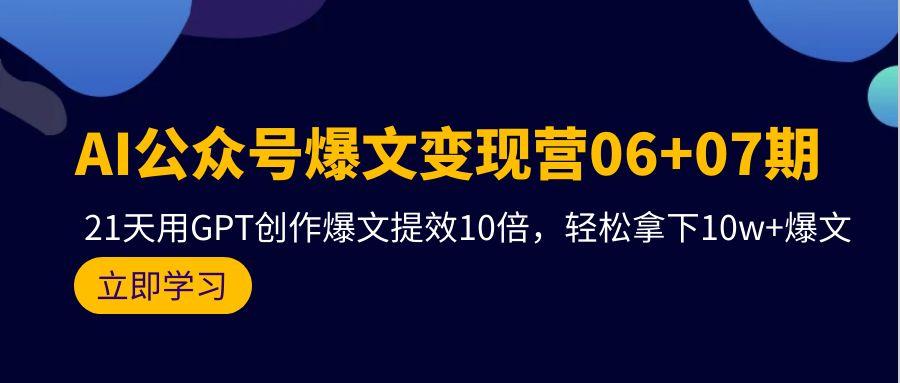 (9839期)AI公众号爆文变现营06+07期，21天用GPT创作爆文提效10倍，轻松拿下10w+爆文-小艾网创