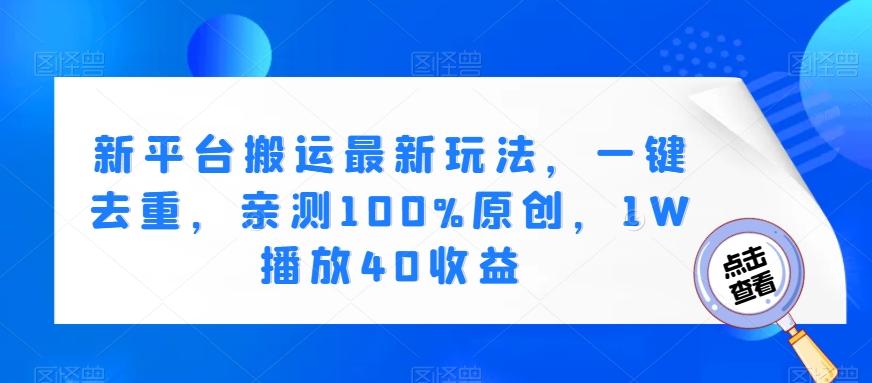 新平台搬运最新玩法，一键去重，亲测100%原创，1W播放40收益-小艾网创