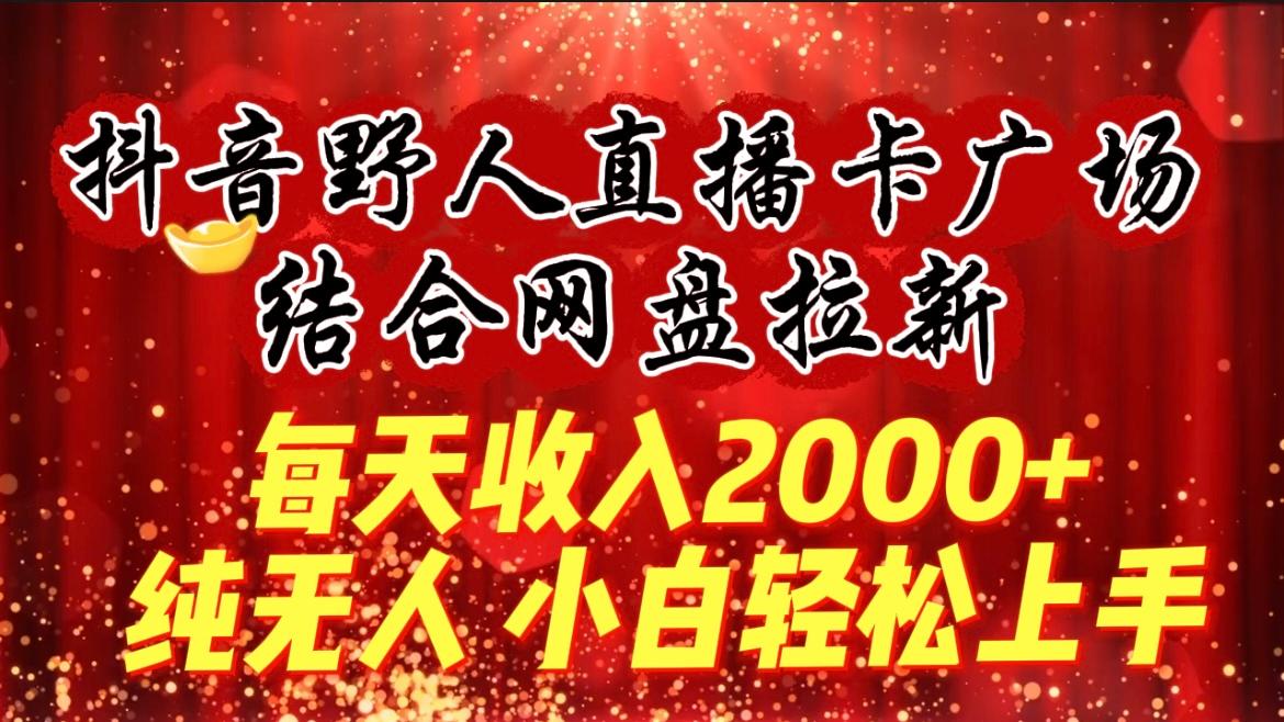 (9504期)每天收入2000+，抖音野人直播卡广场，结合网盘拉新，纯无人，小白轻松上手-小艾网创