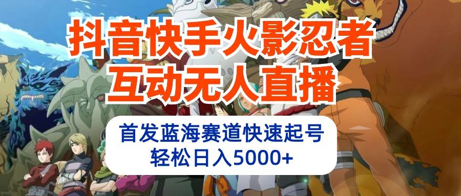 (10026期)抖音快手火影忍者互动无人直播 蓝海赛道快速起号 日入5000+教程+软件+素材-小艾网创