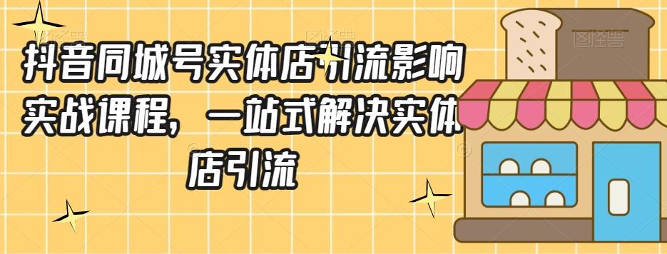 抖音同城号实体店引流营销实战课程，一站式解决实体店引流-小艾网创