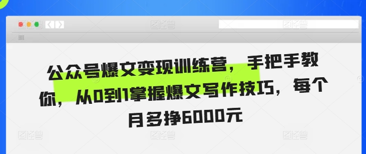 公众号爆文变现训练营，手把手教你，从0到1掌握爆文写作技巧，每个月多挣6000元-小艾网创