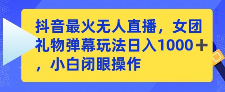 抖音最火无人直播，女团礼物弹幕玩法，日赚一千＋，小白闭眼操作【揭秘】-小艾网创